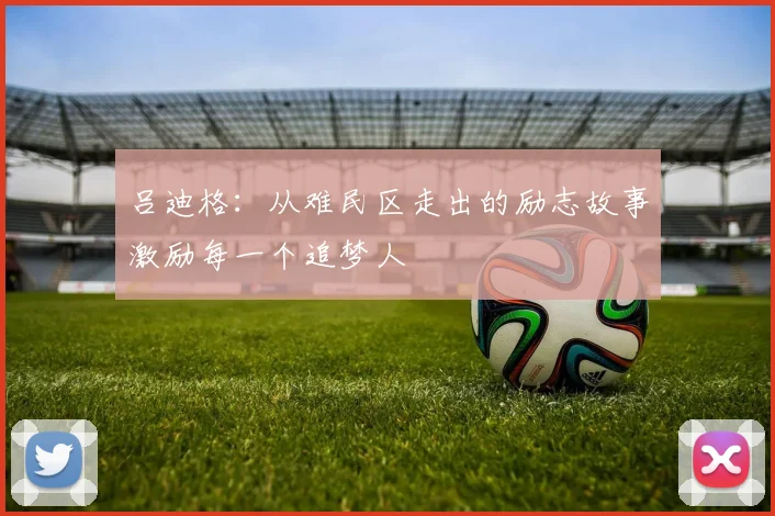 吕迪格：从难民区走出的励志故事激励每一个追梦人