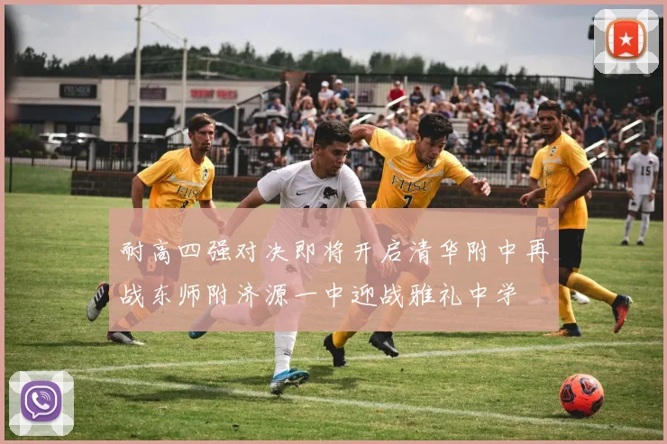 耐高四强对决即将开启清华附中再战东师附济源一中迎战雅礼中学