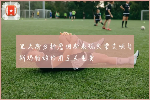 里夫斯分析詹姆斯表现失常艾顿与斯玛特的作用至关重要