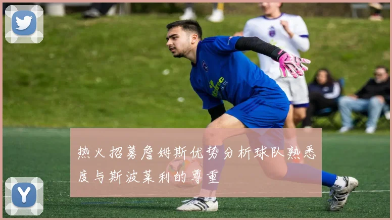 热火招募詹姆斯优势分析球队熟悉度与斯波莱利的尊重