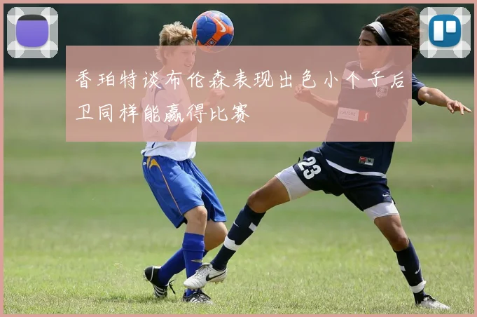香珀特谈布伦森表现出色小个子后卫同样能赢得比赛