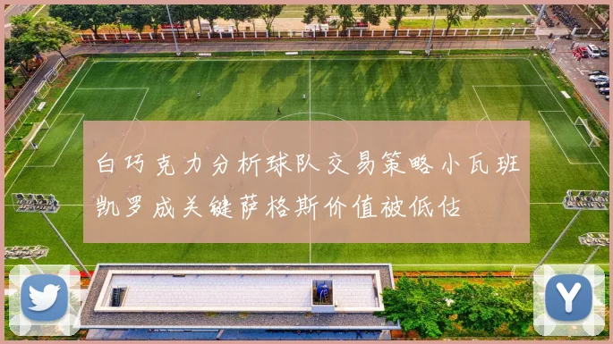白巧克力分析球队交易策略小瓦班凯罗成关键萨格斯价值被低估