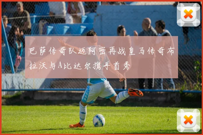 巴萨传奇队迈阿密再战皇马传奇布拉沃与A比达尔携手首秀